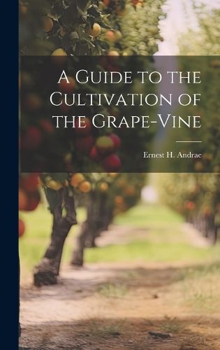 Cover image for A Guide to the Cultivation of the Grape-Vine