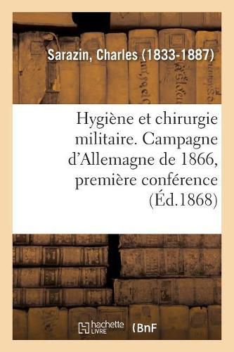 Cover image for Hygiene Et Chirurgie Militaire. Campagne d'Allemagne de 1866, Premiere Conference: Professee A La Faculte de Medecine de Strasbourg