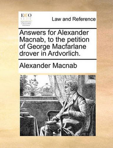 Cover image for Answers for Alexander Macnab, to the Petition of George MacFarlane Drover in Ardvorlich.