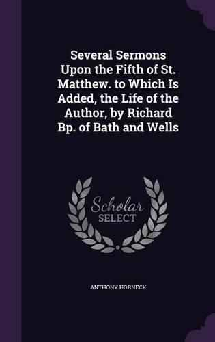 Cover image for Several Sermons Upon the Fifth of St. Matthew. to Which Is Added, the Life of the Author, by Richard BP. of Bath and Wells