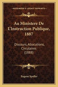 Cover image for Au Ministere de L'Instruction Publique, 1887: Discours, Allocutions, Circulaires (1888)