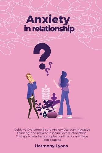 Cover image for Anxiety in relationship - Guide to Overcome & cure Anxiety, Jealousy, Negative thinking, and prevent insecure love relationships. Therapy to eliminate couples conflicts for marriage and couples.
