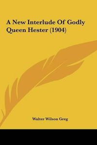 Cover image for A New Interlude of Godly Queen Hester (1904)
