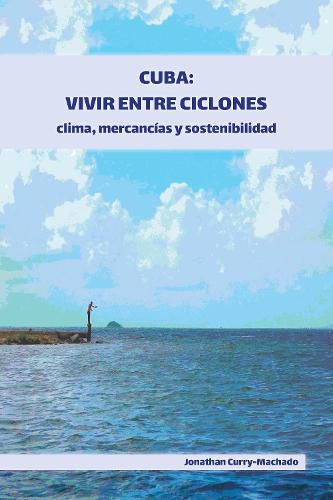 Cover image for Cuba: Vivir entre ciclones: Clima, mercancias y sostenibilidad