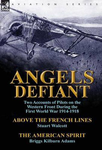 Angels Defiant: Two Accounts of Pilots on the Western Front During the First World War 1914-1918-Above the French Lines by Stuart Walc