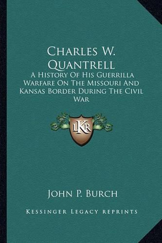 Cover image for Charles W. Quantrell: A History of His Guerrilla Warfare on the Missouri and Kansas Border During the Civil War