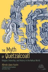 Cover image for The Myth of Quetzalcoatl: Religion, Rulership, and History in the Nahua World