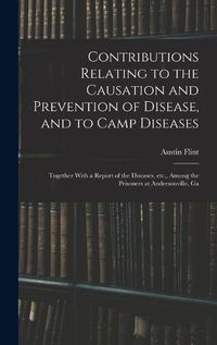 Cover image for Contributions Relating to the Causation and Prevention of Disease, and to Camp Diseases; Together With a Report of the Diseases, etc., Among the Prisoners at Andersonville, Ga