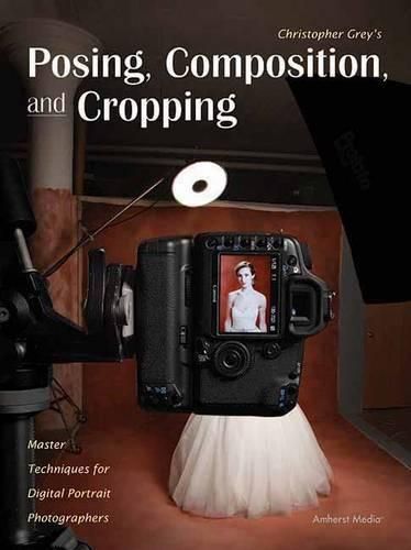 Cover image for Christopher Grey's Posing, Composition, And Cropping: Master Techniques for Digital Portrait Photographers