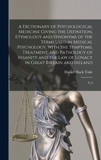 Cover image for A Dictionary of Psychological Medicine Giving the Definition, Etymology and Synonyms of the Terms Used in Medical Psychology, With the Symptoms, Treatment, and Pathology of Insanity and the law of Lunacy in Great Britain and Ireland