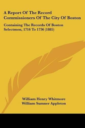 A Report of the Record Commissioners of the City of Boston: Containing the Records of Boston Selectmen, 1716 to 1736 (1885)