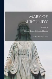 Cover image for Mary of Burgundy; or The Revolt of Ghent; Volume II