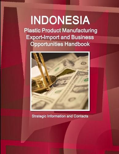 Cover image for Indonesia Plastic Product Manufacturing Export-Import and Business Opportunities Handbook - Strategic Information and Contacts