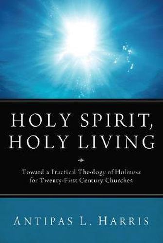 Holy Spirit, Holy Living: Toward a Practical Theology of Holiness for Twenty-First Century Churches