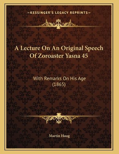 Cover image for A Lecture on an Original Speech of Zoroaster Yasna 45: With Remarks on His Age (1865)