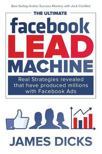 The Ultimate Facebook Lead Machine: How to get more customers and lower your marketing cost