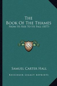 Cover image for The Book of the Thames: From Its Rise to Its Fall (1877)