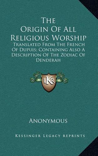 Cover image for The Origin of All Religious Worship: Translated from the French of Dupuis; Containing Also a Description of the Zodiac of Denderah