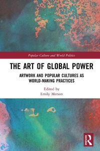 Cover image for The Art of Global Power: Artwork and Popular Cultures as World-Making Practices