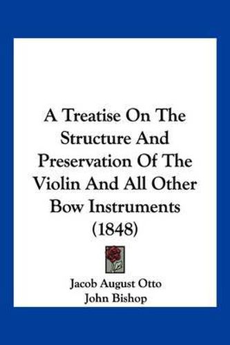 Cover image for A Treatise on the Structure and Preservation of the Violin and All Other Bow Instruments (1848)
