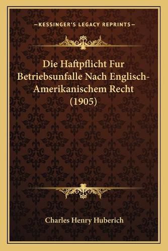 Cover image for Die Haftpflicht Fur Betriebsunfalle Nach Englisch-Amerikanischem Recht (1905)