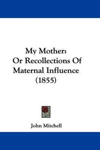 Cover image for My Mother: Or Recollections Of Maternal Influence (1855)