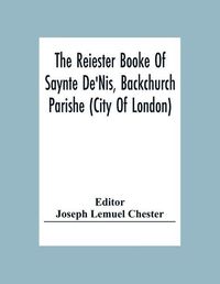 Cover image for The Reiester Booke Of Saynte De'Nis, Backchurch Parishe (City Of London) For Maryages, Christenyges, And Buryalles, Begynnynge In The Yeare Of Our Lord God 1538