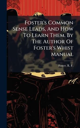 Cover image for Foster's Common Sense Leads, And How To Learn Them. By The Author Of Foster's Whist Manual