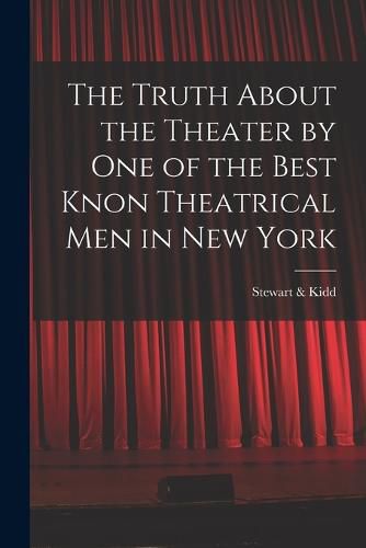 Cover image for The Truth About the Theater by One of the Best Knon Theatrical Men in New York