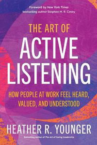 Cover image for The Art of Active Listening: How People at Work Feel Heard, Valued, and Understood