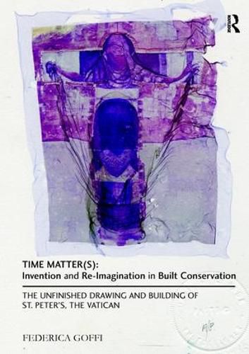 Cover image for Time Matter(s): Invention and Re-Imagination in Built Conservation: The Unfinished Drawing and Building of St. Peter's, the Vatican