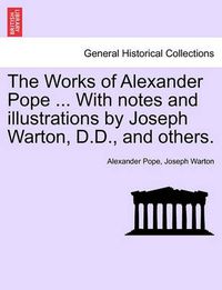 Cover image for The Works of Alexander Pope ... with Notes and Illustrations by Joseph Warton, D.D., and Others.