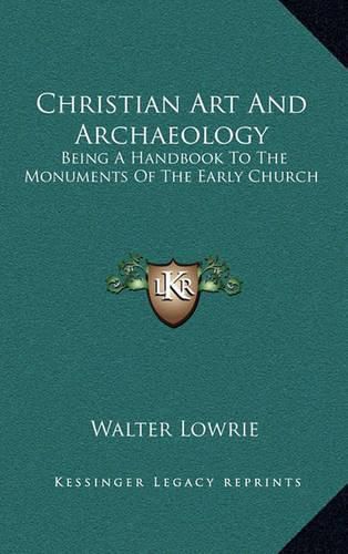 Christian Art and Archaeology: Being a Handbook to the Monuments of the Early Church