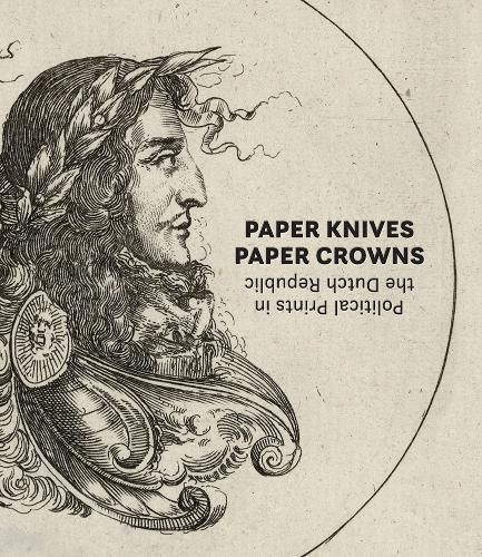 Cover image for Paper Knives, Paper Crowns: Political Prints in the Dutch Republic