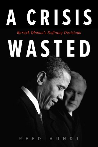 Cover image for A Crisis Wasted: Barack Obama's Defining Decisions