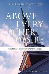 Cover image for Above Every Other Desire: A History of Johnson University, 1893-2018