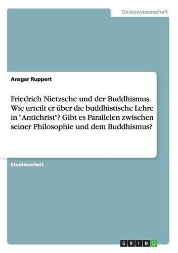 Cover image for Friedrich Nietzsche und der Buddhismus. Wie urteilt er uber die buddhistische Lehre in Antichrist? Gibt es Parallelen zwischen seiner Philosophie und dem Buddhismus?