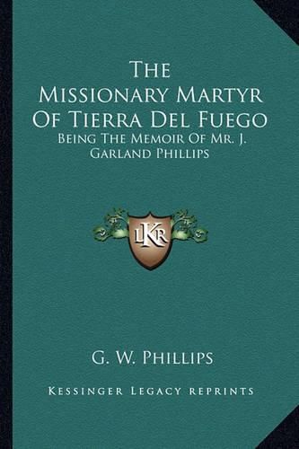 The Missionary Martyr of Tierra del Fuego: Being the Memoir of Mr. J. Garland Phillips