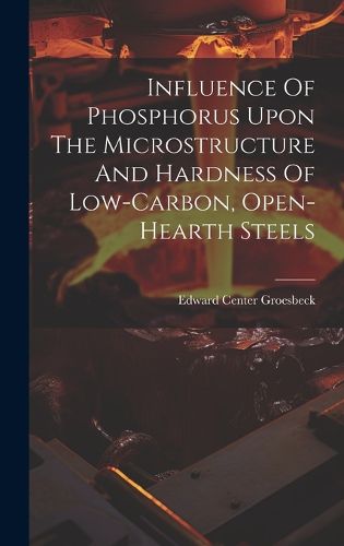 Cover image for Influence Of Phosphorus Upon The Microstructure And Hardness Of Low-carbon, Open-hearth Steels