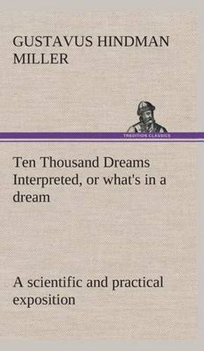 Cover image for Ten Thousand Dreams Interpreted, or what's in a dream: a scientific and practical exposition