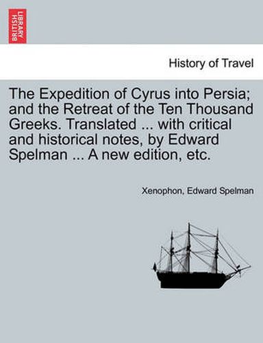 Cover image for The Expedition of Cyrus Into Persia; And the Retreat of the Ten Thousand Greeks. Translated ... with Critical and Historical Notes, by Edward Spelman ... a New Edition, Etc. the Third Edition.