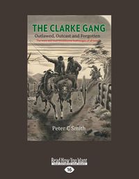 Cover image for The Clarke Gang: Outlawed, Outcast and Forgotten