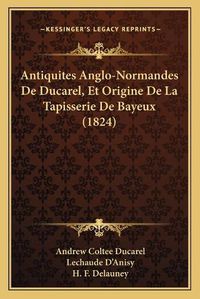 Cover image for Antiquites Anglo-Normandes de Ducarel, Et Origine de La Tapisserie de Bayeux (1824)