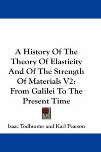 Cover image for A History of the Theory of Elasticity and of the Strength of Materials V2: From Galilei to the Present Time