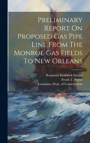 Cover image for Preliminary Report On Proposed Gas Pipe Line From The Monroe Gas Fields To New Orleans