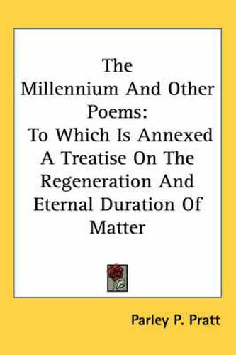 Cover image for The Millennium and Other Poems: To Which Is Annexed a Treatise on the Regeneration and Eternal Duration of Matter