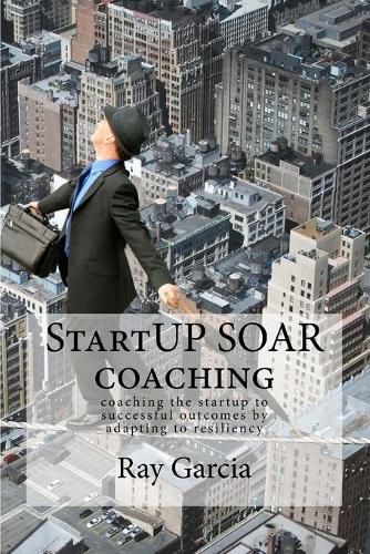 Cover image for StartUP SOAR Coaching: Coaching the StartUP for Successful Outcomes by Adapting to Resiliency