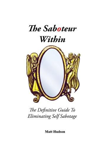 Cover image for The Saboteur Within: The Definitive Guide To Eliminating Self Sabotage