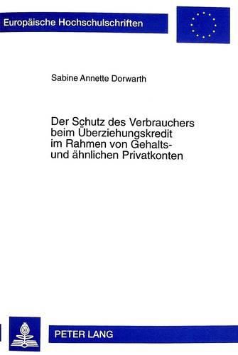 Der Schutz Des Verbrauchers Beim Ueberziehungskredit Im Rahmen Von Gehalts- Und Aehnlichen Privatkonten: Eine Untersuchung Des Schutzmodells Des Verbraucherkreditgesetzes Im Hinblick Auf Die Kreditaufnahme Durch Kontoueberziehung