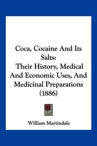 Cover image for Coca, Cocaine and Its Salts: Their History, Medical and Economic Uses, and Medicinal Preparations (1886)